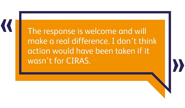 2022-23 reporter feedback: 'The response is welcome and will make a real difference. I don't think action would have been taken if it wasn't for CIRAS.'