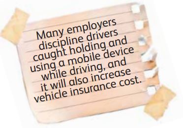Many employers discipline drivers caught holding and using a mobile device while driving, and  it will also increase vehicle insurance cost.