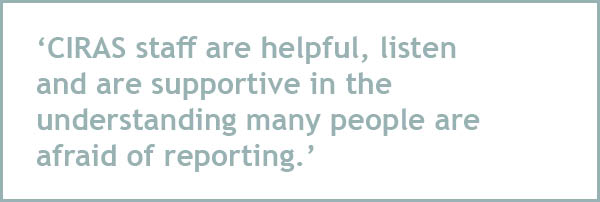 CIRAS staff are helpful, listen  and are supportive in the understanding many people are afraid of reporting.