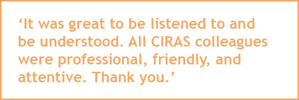 It was great to be listened to and be understood. All CIRAS colleagues were professional, friendly, and attentive. Thank you.