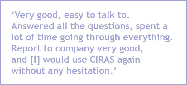 Very good, easy to talk to. Answered all the questions, spent a lot of time going through everything. Report to company very good, and [I] would use CIRAS again without any hesitation.
